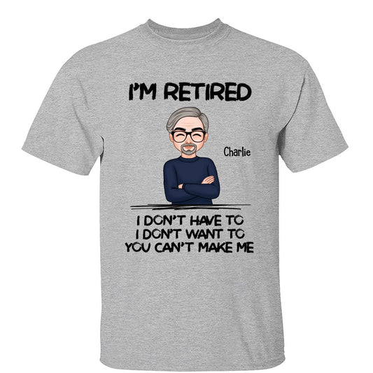 I‘m Retired You Can’t Make Me Personalized Shirt, Funny Retirement Gift For Men, For Husband, Dad, Grandpa