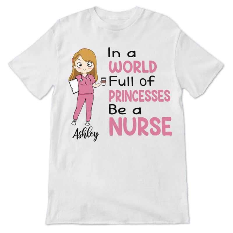 T-shirts In A World Full Of Princesses Be A Nurse Personalized Shirt